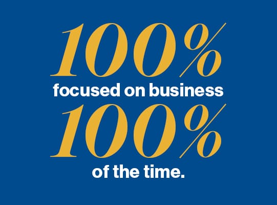 100% focused on business 100% of the time.